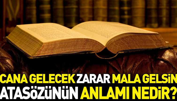 Cana gelecek zarar mala gelsin atasözünün anlamı nedir?