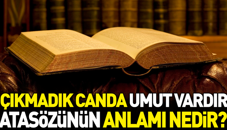 Çıkmadık canda umut vardır atasözünün anlamı nedir?