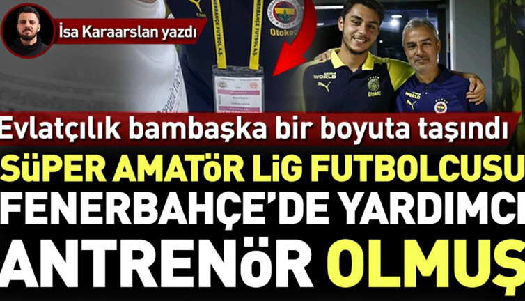 Süper Amatör Lig futbolcusu Fenerbahçe’de yardımcı antrenör olmuş. Evlatçılık bambaşka bir boyuta taşındı