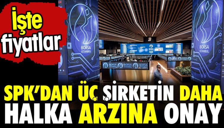 SPK'dan üç şirketin daha halka arzına onay. İşte fiyatlar
