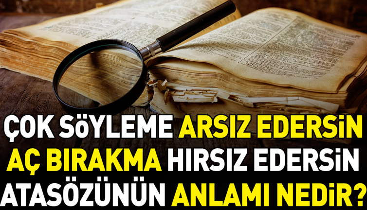 Çok söyleme arsız edersin aç bırakma hırsız edersin atasözünün anlamı nedir?