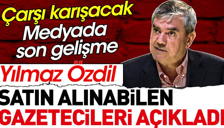 Yılmaz Özdil satın alınabilen gazetecileri açıkladı. Çarşı karışacak. Medyada son gelişme