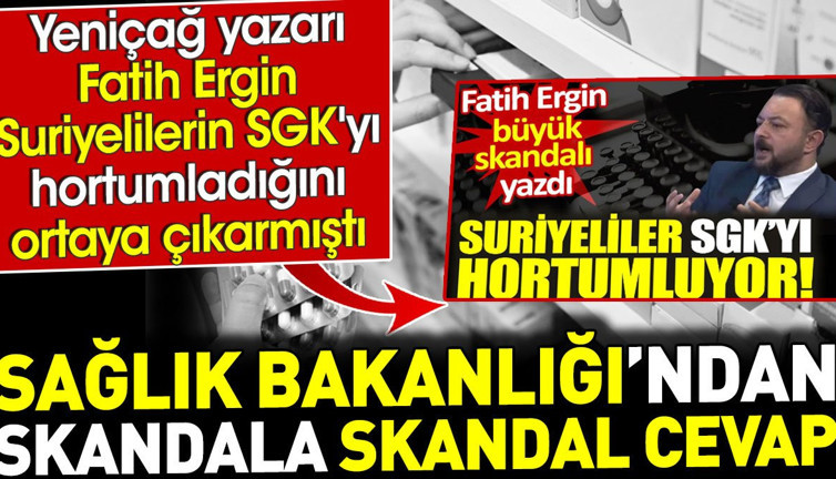 Sağlık Bakanlığı'ndan skandala skandal cevap. Yeniçağ yazarı Fatih Ergin'in Suriyelilerin SGK'yı hortumladığını ortaya çıkarmıştı