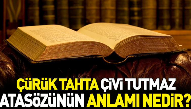 Çürük tahta çivi tutmaz atasözünün anlamı nedir?