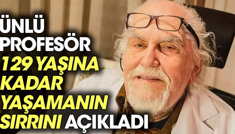 Ünlü profesör 129 yaşına kadar yaşamanın sırrını açıkladı