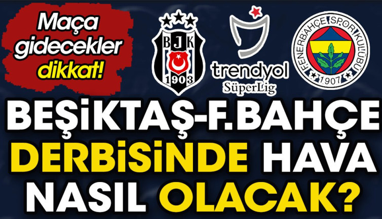 Maça gidecekler dikkat. Beşiktaş Fenerbahçe derbisinde hava nasıl olacak