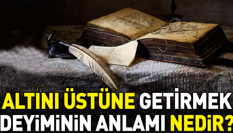 Altını üstüne getirmek deyimi ne anlama geliyor?