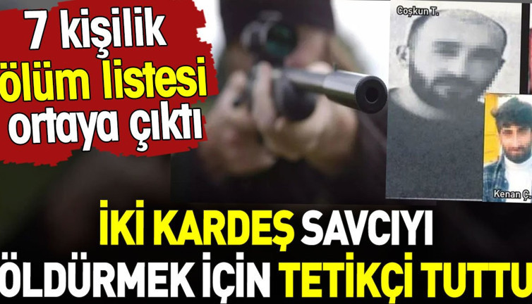 Savcıyı öldürmek için tetikçi tuttular. 7 kişilik ölüm listesi ortaya çıktı