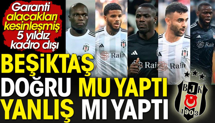Beşiktaş doğru mu yaptı? Yanlış mı yaptı? Garanti alacakları kesinleşmiş 5 yıldızını kadro dışı bıraktı
