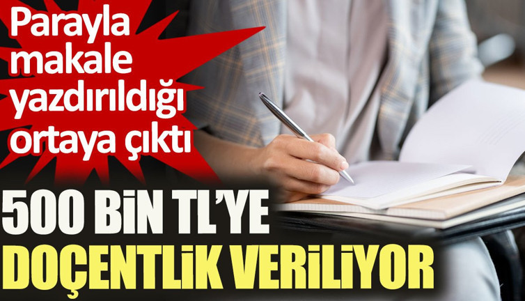 Parayla makale yazdırıldığı ortaya çıktı. 500 bin TL’ye doçentlik veriliyor