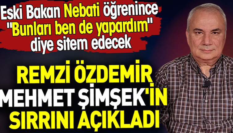 Remzi Özdemir Mehmet Şimşek'in sırrını açıkladı. Eski Bakan Nebati öğrenince sitem edecek