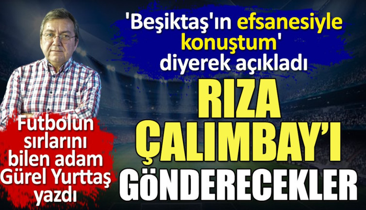 Rıza Çalımbay'ı gönderecekler. Sözleşmesindeki gizli madde ortaya çıktı. Beşiktaş'ın efsanesiyle konuştum' diyerek açıkladı. Gürel Yurttaş yazdı