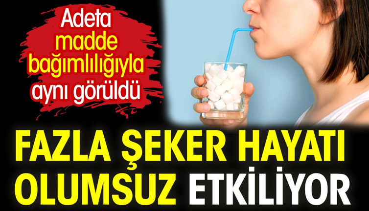 Fazla şeker hayatı olumsuz etkiliyor. Adeta madde bağımlılığıyla aynı görüldü