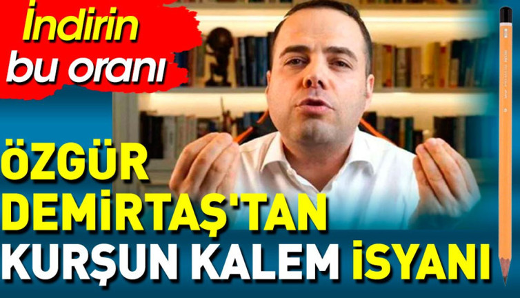 Özgür Demirtaş'tan kurşun kalem isyanı. İndirin bu oranı