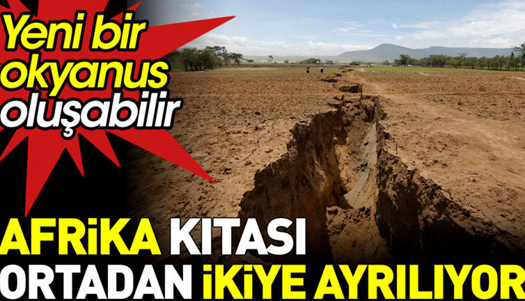 Afrika kıtası ortadan ikiye yarılıyor. Yeni bir okyanus oluşabilir