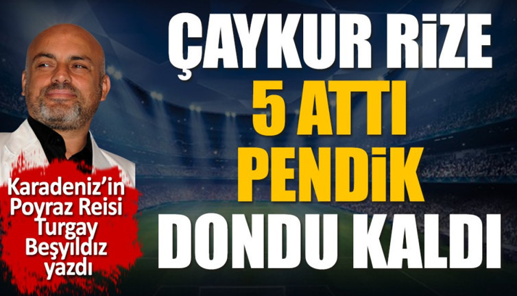 Çaykur Rize 5 attı Pendik dondu kaldı. Turgay Beşyıldız yazdı