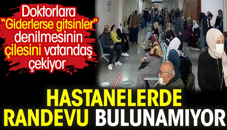 Hastanelerde randevu bulunamıyor. Doktorlara “Giderlerse gitsinler” denilmesinin çilesini vatandaş çekiyor