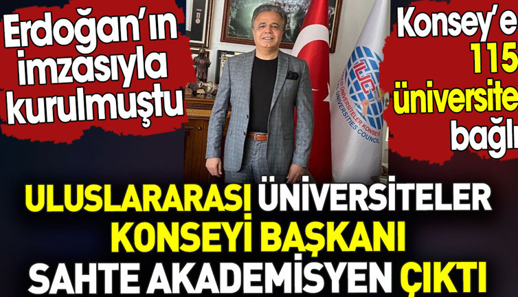 Uluslararası Üniversiteler Konseyi Başkanı sahte akademisyen çıktı. Erdoğan’ın imzasıyla kurulmuştu