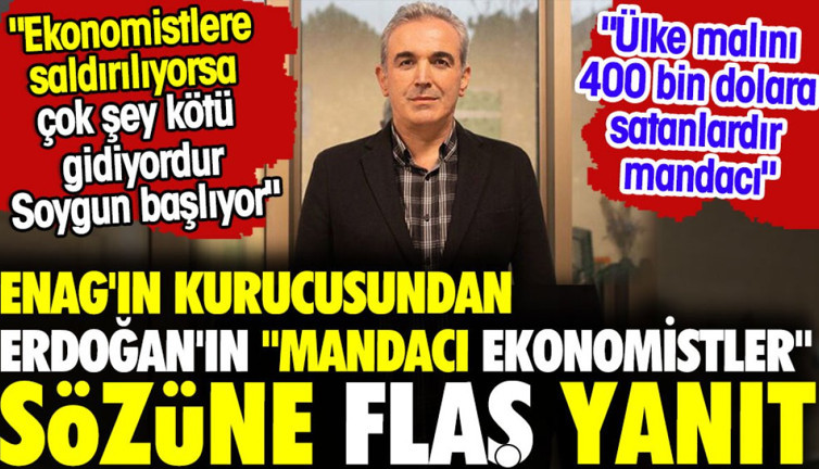 ENAG'ın kurucusundan Erdoğan'ın "mandacı ekonomistler" sözüne flaş yanıt: "Ülke malını 400 bin dolara satanlardır mandacı'