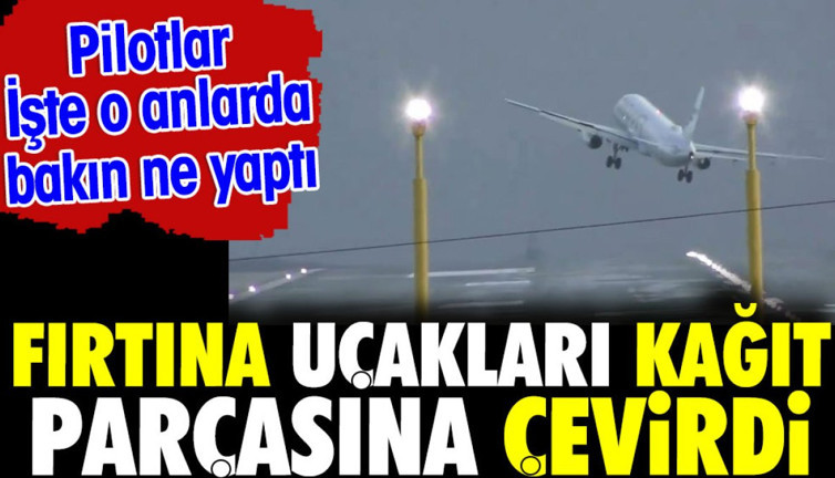 Fırtına uçakları kağıt parçasına çevirdi. Pilotlar o anlarda bakın ne yaptı