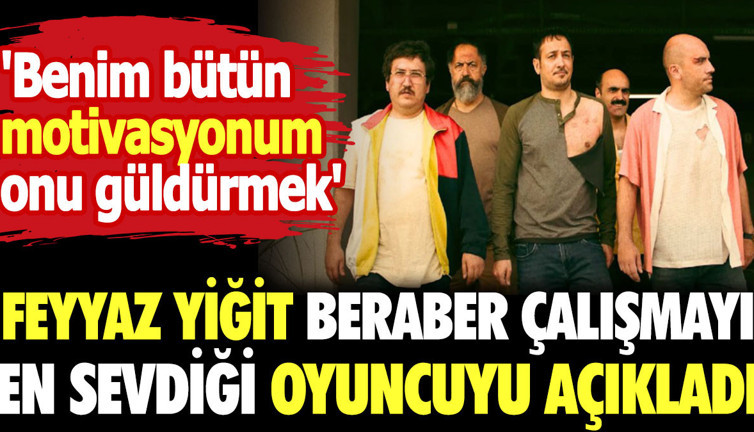 Feyyaz Yiğit beraber çalışmayı en sevdiği oyuncuyu açıkladı. Benim bütün motivasyonum onu güldürmek