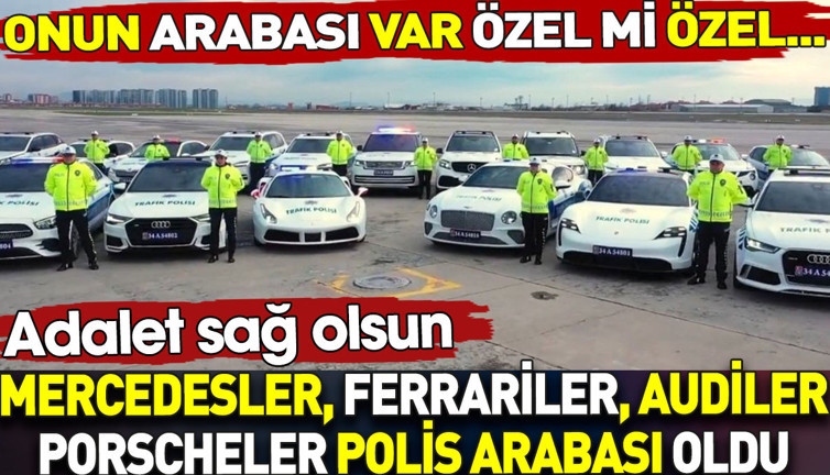 Mercedesler Ferrariler Audiler Porscheler polis arabası oldu. Onun arabası var özel mi özel