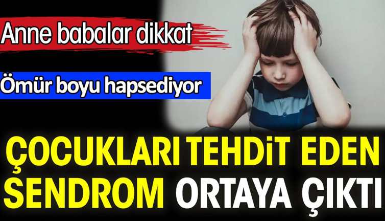 Çocukları tehdit eden sendrom ortaya çıktı. Anne babalar dikkat! Ömür boyu hapsediyor