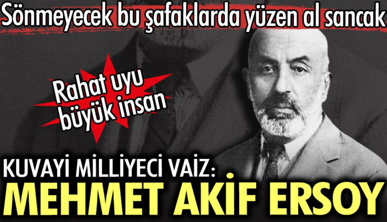 Mehmet Akif Ersoy. Rahat uyu Kuvayi Milliyeci vaiz sönmeyecek bu şafaklarda yüzen al sancak