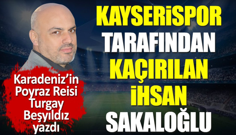 Kayserispor tarafından kaçırılan İhsan Sakaloğlu yıllar sonra konuştu. Turgay Beşyıldız yazdı