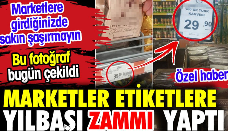 Marketlere girdiğinizde sakın şaşırmayın. Marketler etiketlere yılbaşı zammı yaptı