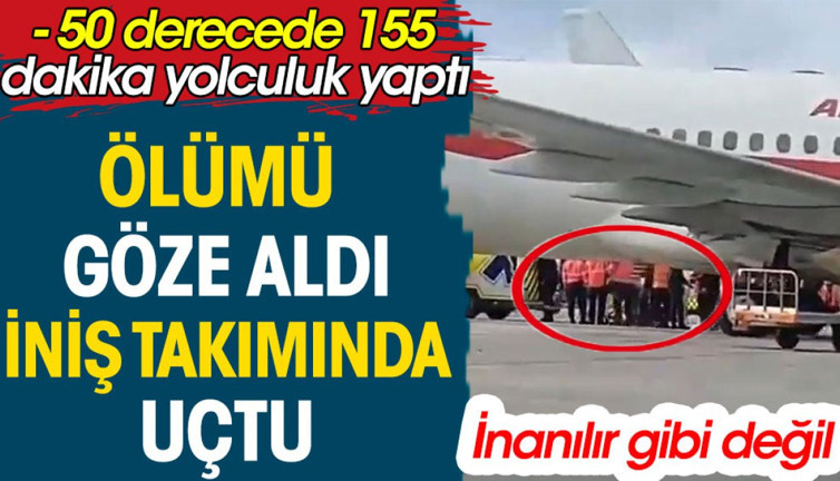 Ölüm göze aldı iniş takımlarında uçtu. - 50 derecede 155 dakika yolculuk yaptı