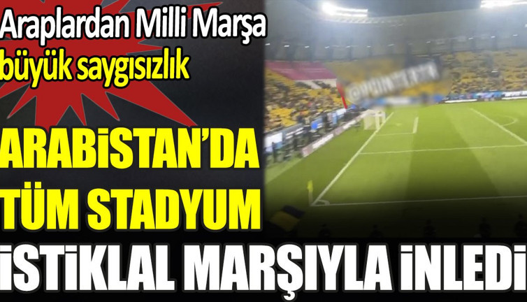 Araplardan milli marşa büyük saygısızlık. Arabistan'da tüm stadyum İstiklal Marşı'yla inledi