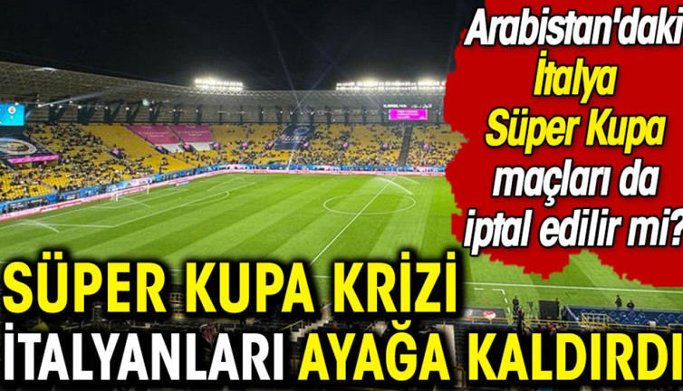 Süper Kupa krizi İtalyanları ayağa kaldırdı. Arabistan'daki İtalya Süper Kupa maçları da iptal edilir mi?