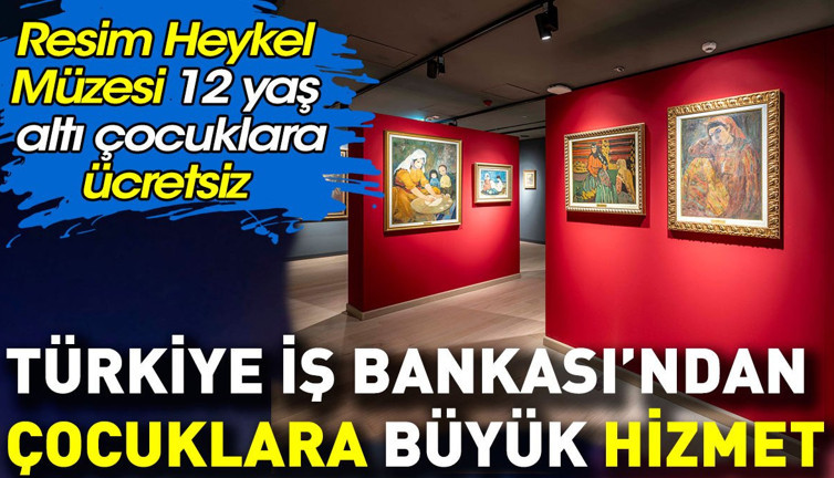 Türkiye İş Bankası Resim Heykel Müzesi’nden çocuklara büyük hizmet. 12 yaşına kadar ücretsiz