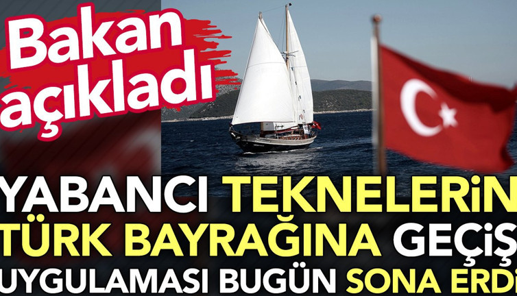 Bakan açıkladı. Yabancı teknelerin Türk bayrağına geçiş uygulaması bugün sona erdi