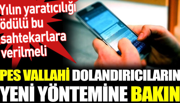 Pes vallahi dolandırıcıların yeni yöntemine bakın. Yılın yaratıcılığı ödülü bu sahtekarlara verilmeli