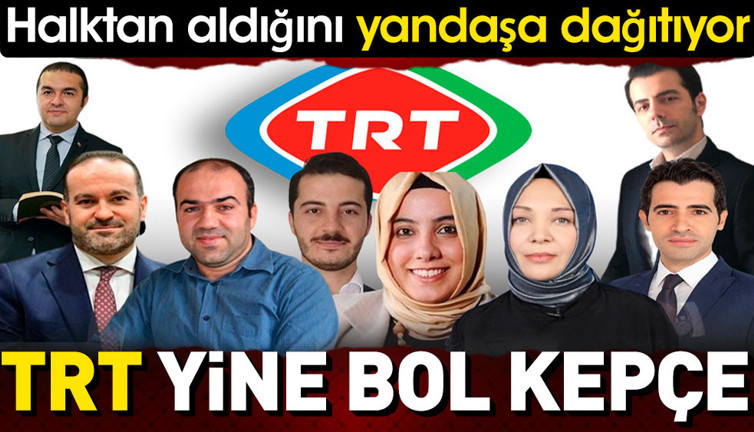 TRT yine bol kepçe. Halktan aldığını yandaşa dağıtıyor