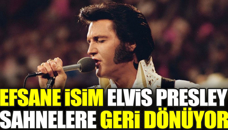 Efsane isim Elvis Presley sahnelere geri dönüyor