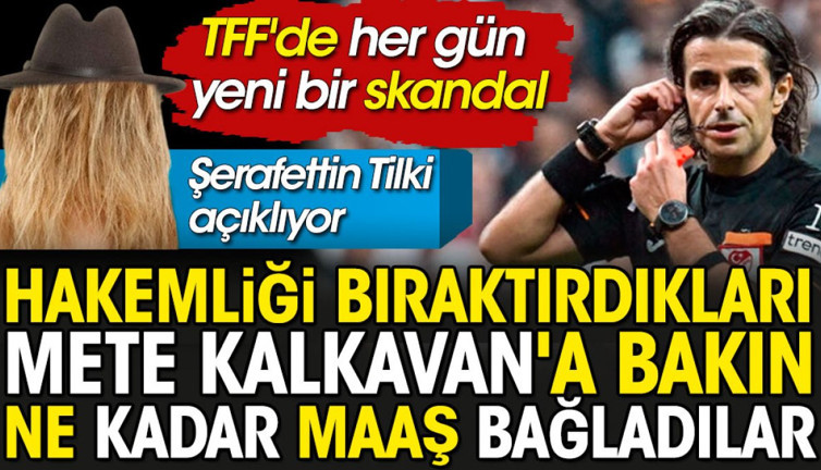 Hakemliği bıraktırdıkları Mete Kalkavan'a bakın ne kadar maaş bağladılar. Şerafettin Tilki açıkladı