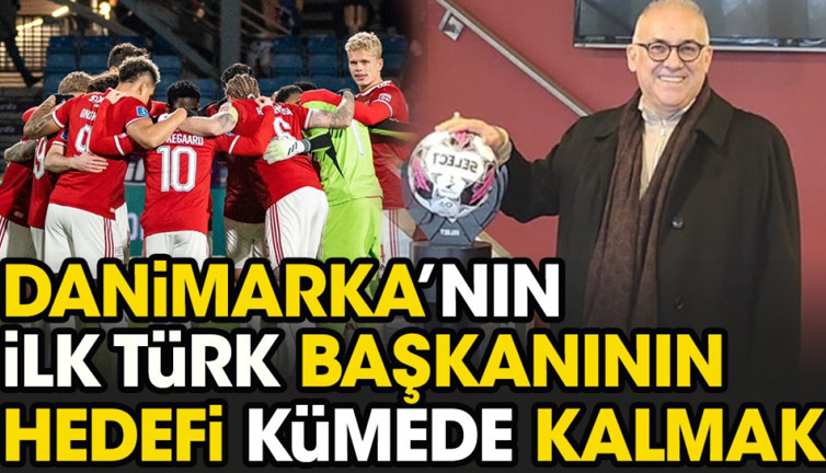 Türk kulüp başkanı Danimarka’da takımını alır almaz hedefini açıkladı: Kümede kalmak istiyoruz