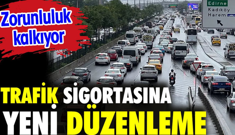 Trafik sigortalarına yeni düzenleme geliyor. Zorunluluk kaldırılıyor