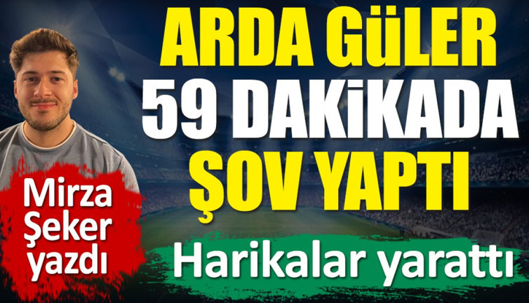 Arda Güler ilk kez sahaya çıktı. 59 dakikada şov yaptı! Mirza Şeker yazdı