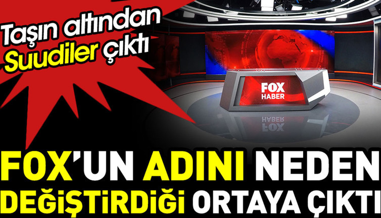 FOX’un adını neden değiştirdiği ortaya çıktı. Taşın altından Suudiler çıktı