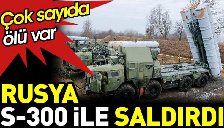 Rusya S-300 ile saldırdı. Çok sayıda ölü var