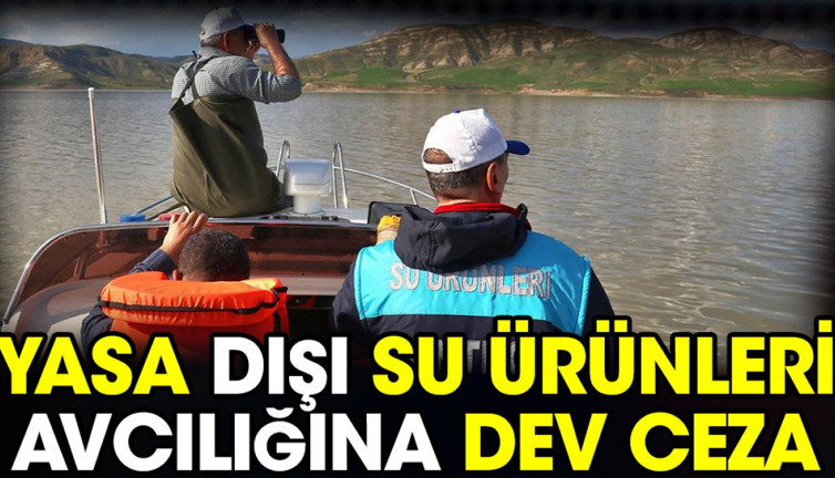 Yasa dışı su ürünleri avcılığına dev ceza