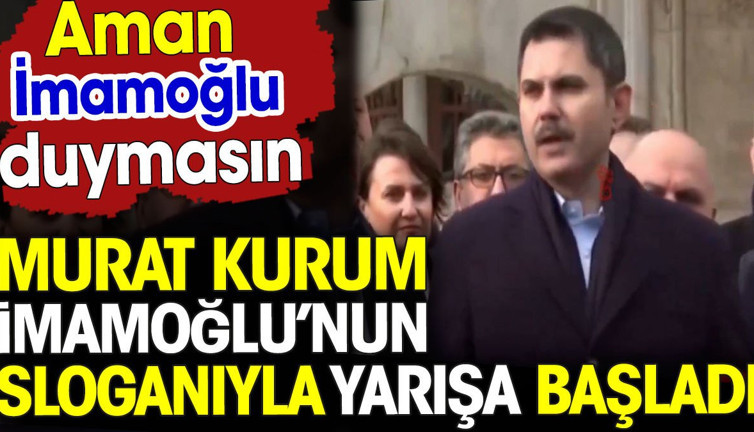 Murat Kurum İmamoğlu'nun sloganıyla yarışa başladı. Aman İmamoğlu duymasın
