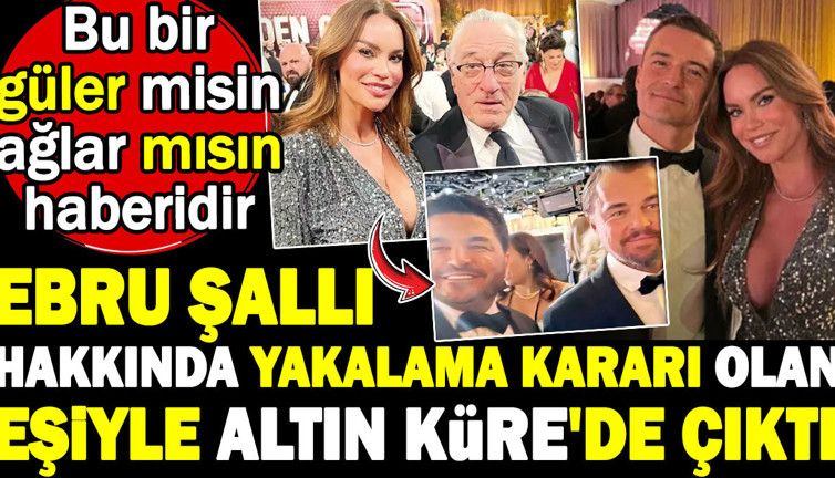 Ebru Şallı hakkında yakalama kararı olan eşiyle Altın Küre'de çıktı. Bu bir güler misin ağlar mısın haberidir