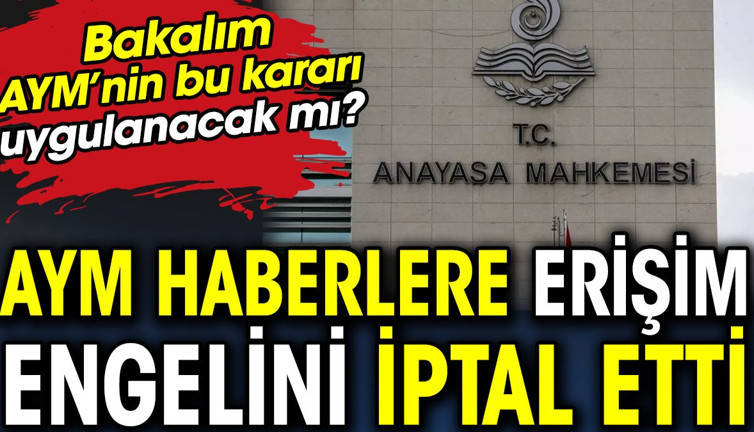 AYM haberlere erişim engelini iptal etti. Bakalım AYM’nin bu kararı uygulanacak mı?