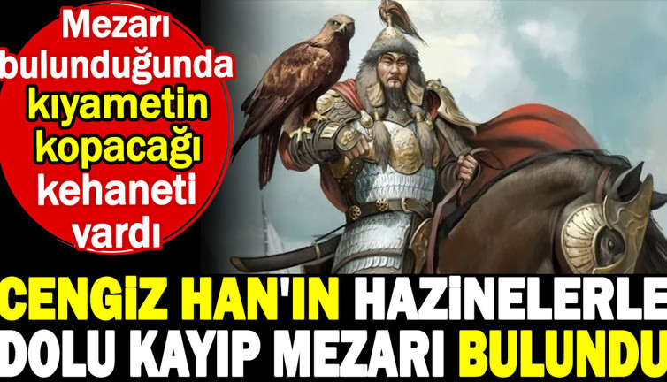 Cengiz Han'ın hazinelerle dolu kayıp mezarı bulundu. Mezarı bulunduğunda kıyametin kopacağı kehaneti vardı