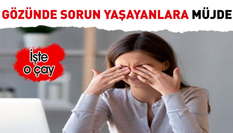 Gözünde sorun yaşayanlara müjde. İşte o çay